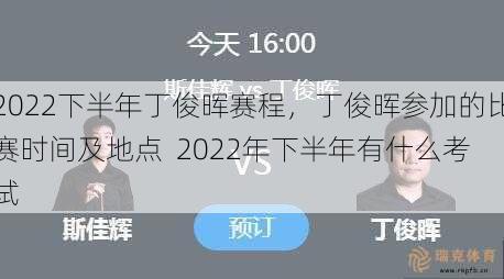 2022下半年丁俊晖赛程，丁俊晖参加的比赛时间及地点  2022年下半年有什么考试