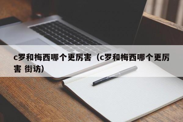 c罗和梅西哪个更厉害（c罗和梅西哪个更厉害 街访）