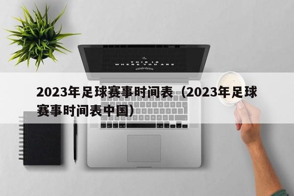 2023年足球赛事时间表（2023年足球赛事时间表中国）