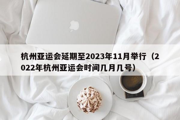 杭州亚运会延期至2023年11月举行（2022年杭州亚运会时间几月几号）