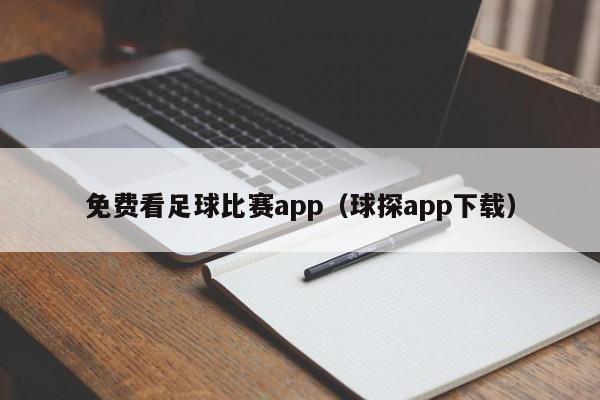 免费看足球比赛app（球探app下载）