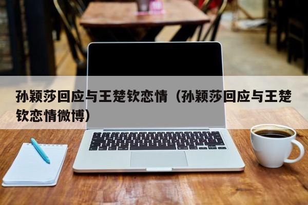 孙颖莎回应与王楚钦恋情（孙颖莎回应与王楚钦恋情微博）