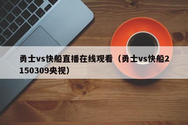 勇士vs快船直播在线观看（勇士vs快船2150309央视）