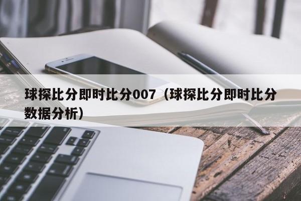 球探比分即时比分007（球探比分即时比分数据分析）