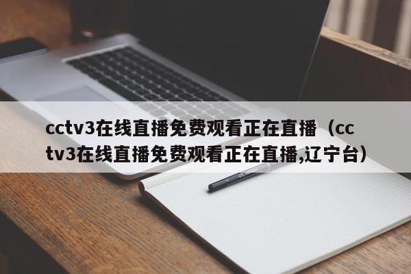 cctv3在线直播免费观看正在直播（cctv3在线直播免费观看正在直播,辽宁台）