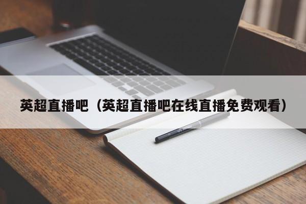 英超直播吧（英超直播吧在线直播免费观看）