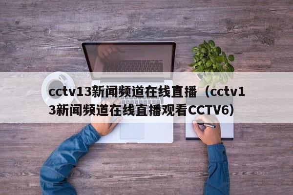 cctv13新闻频道在线直播（cctv13新闻频道在线直播观看CCTV6）