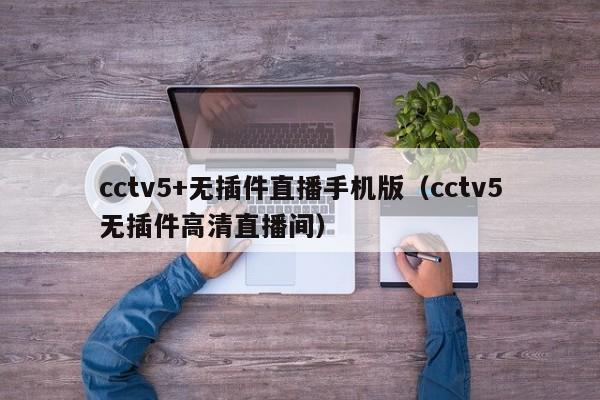 cctv5+无插件直播手机版（cctv5无插件高清直播间）