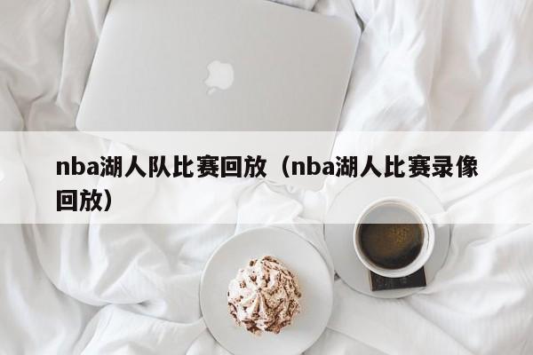 nba湖人队比赛回放（nba湖人比赛录像回放）