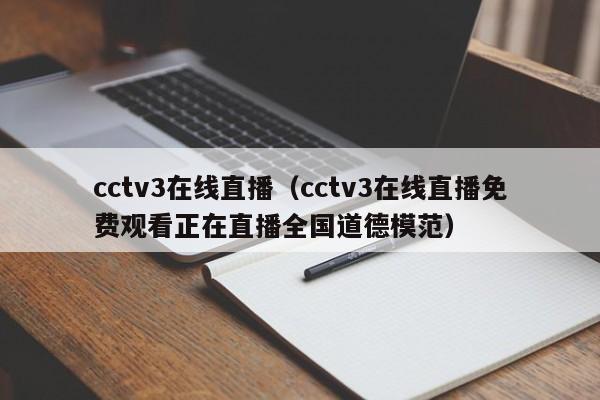 cctv3在线直播（cctv3在线直播免费观看正在直播全国道德模范）