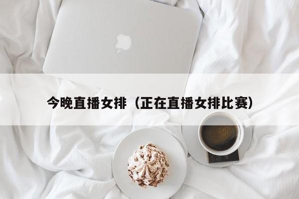 今晚直播女排（正在直播女排比赛）