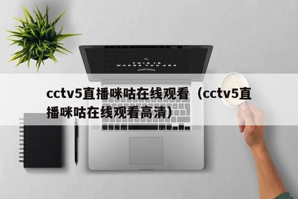 cctv5直播咪咕在线观看（cctv5直播咪咕在线观看高清）