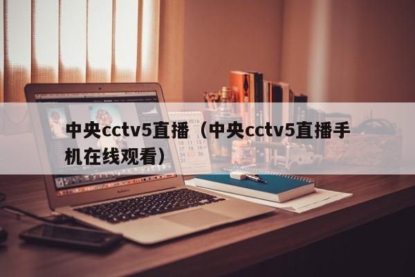 中央cctv5直播（中央cctv5直播手机在线观看）