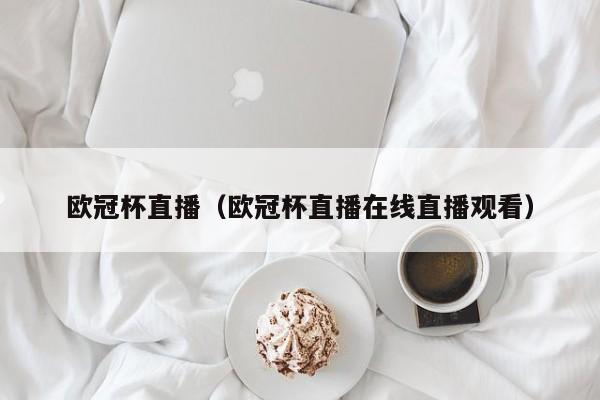 欧冠杯直播（欧冠杯直播在线直播观看）