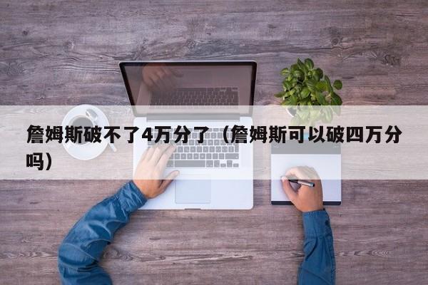 詹姆斯破不了4万分了（詹姆斯可以破四万分吗）