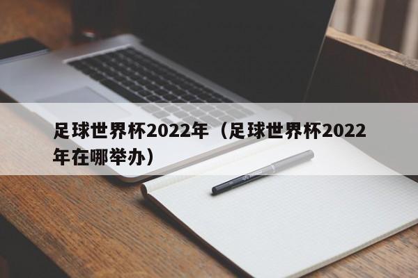 足球世界杯2022年（足球世界杯2022年在哪举办）