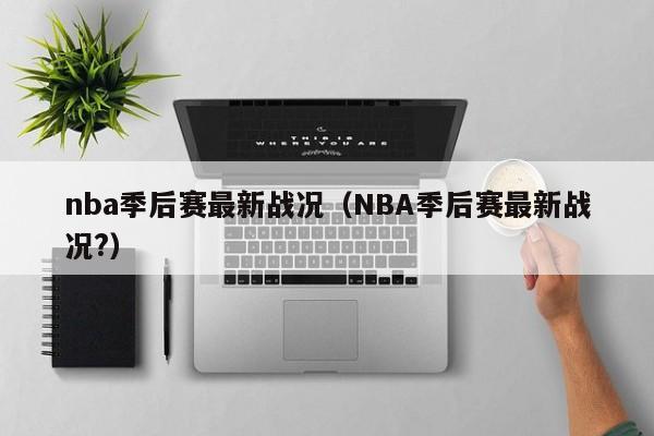 nba季后赛最新战况（NBA季后赛最新战况?）