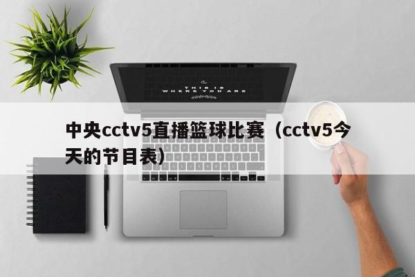 中央cctv5直播篮球比赛（cctv5今天的节目表）