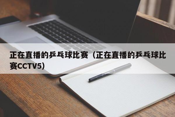 正在直播的乒乓球比赛（正在直播的乒乓球比赛CCTV5）