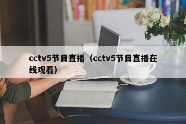 cctv5节目直播（cctv5节目直播在线观看）