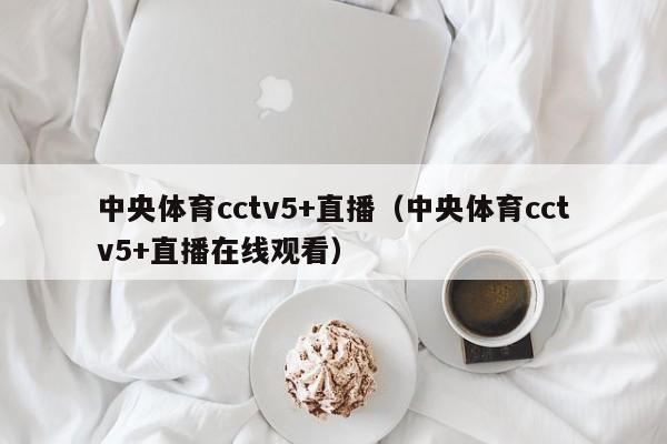 中央体育cctv5+直播（中央体育cctv5+直播在线观看）