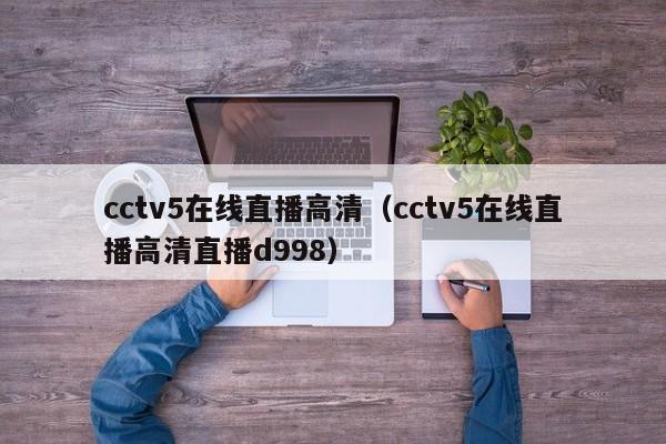 cctv5在线直播高清（cctv5在线直播高清直播d998）