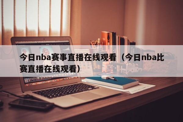 今日nba赛事直播在线观看（今日nba比赛直播在线观看）