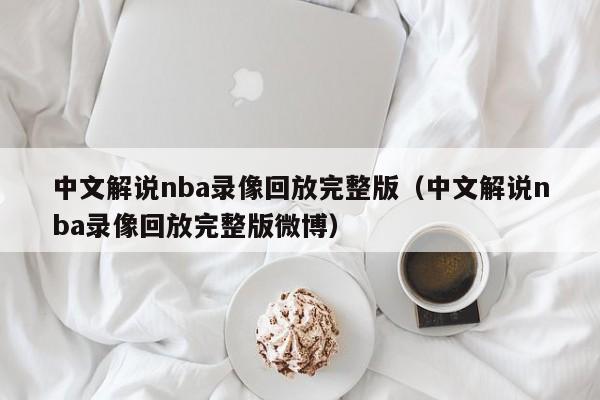 中文解说nba录像回放完整版（中文解说nba录像回放完整版微博）