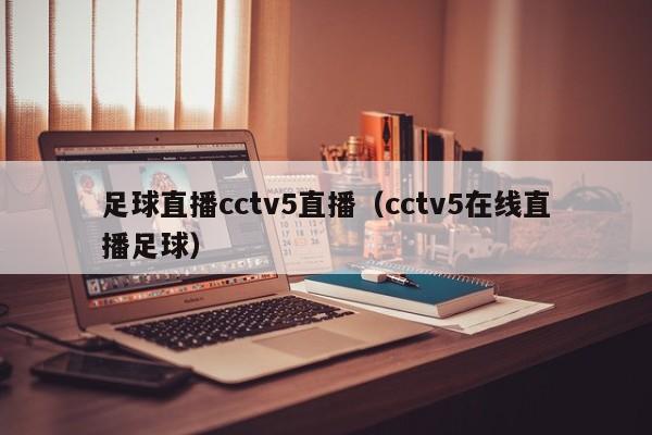 足球直播cctv5直播（cctv5在线直播足球）