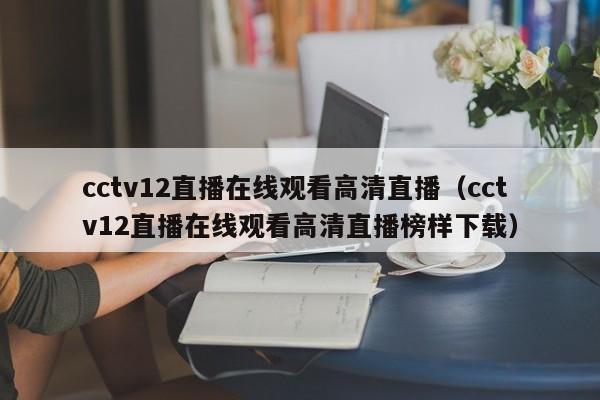 cctv12直播在线观看高清直播（cctv12直播在线观看高清直播榜样下载）