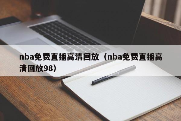 nba免费直播高清回放（nba免费直播高清回放98）