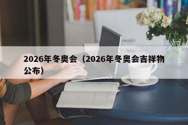 2026年冬奥会（2026年冬奥会吉祥物公布）