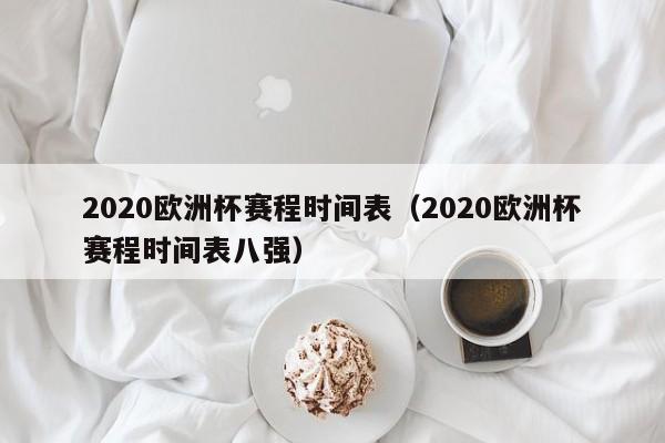 2020欧洲杯赛程时间表（2020欧洲杯赛程时间表八强）