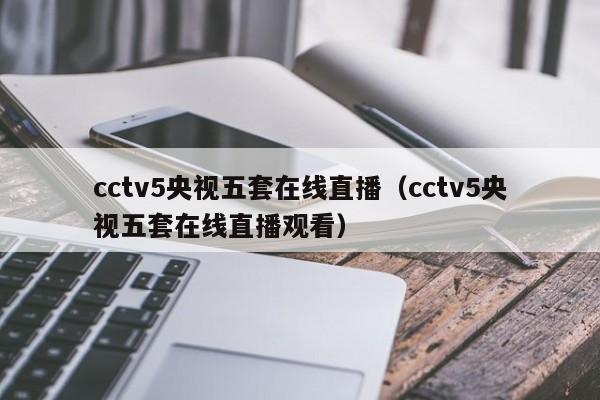 cctv5央视五套在线直播（cctv5央视五套在线直播观看）