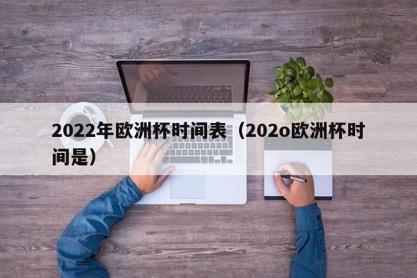 2022年欧洲杯时间表（202o欧洲杯时间是）