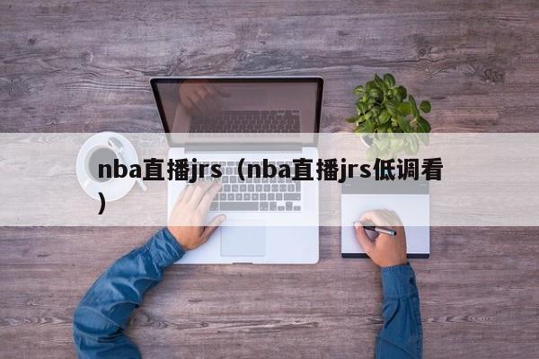 nba直播jrs（nba直播jrs低调看）