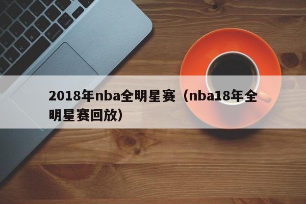 2018年nba全明星赛（nba18年全明星赛回放）