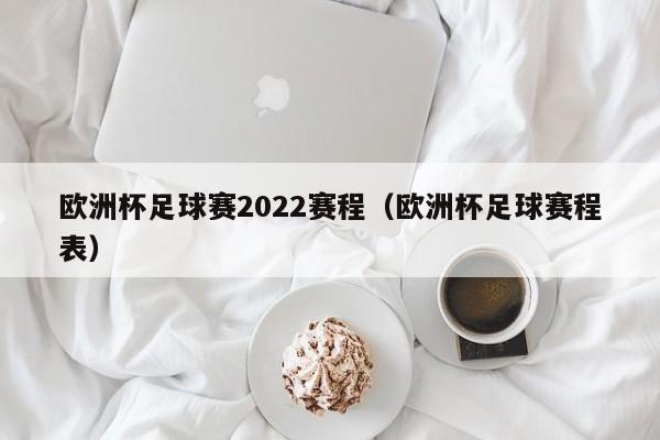 欧洲杯足球赛2022赛程（欧洲杯足球赛程表）