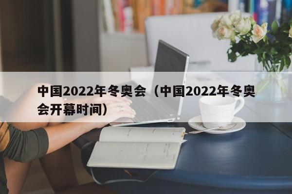 中国2022年冬奥会（中国2022年冬奥会开幕时间）