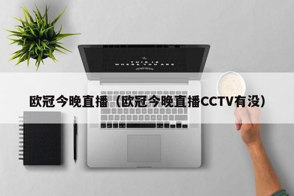 欧冠今晚直播（欧冠今晚直播CCTV有没）