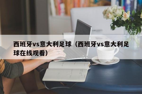 西班牙vs意大利足球（西班牙vs意大利足球在线观看）