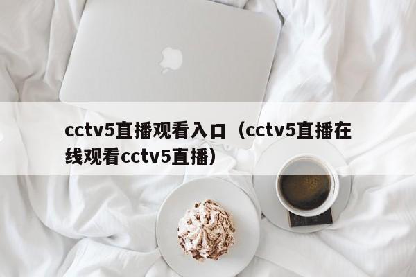 cctv5直播观看入口（cctv5直播在线观看cctv5直播）