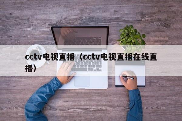 cctv电视直播（cctv电视直播在线直播）