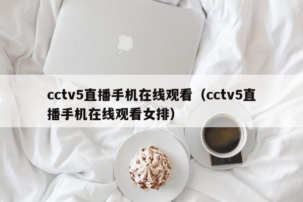 cctv5直播手机在线观看（cctv5直播手机在线观看女排）