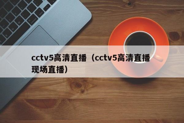 cctv5高清直播（cctv5高清直播 现场直播）