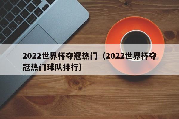 2022世界杯夺冠热门（2022世界杯夺冠热门球队排行）