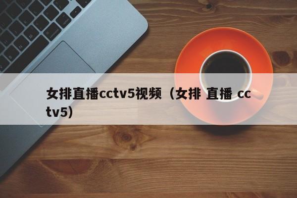 女排直播cctv5视频（女排 直播 cctv5）