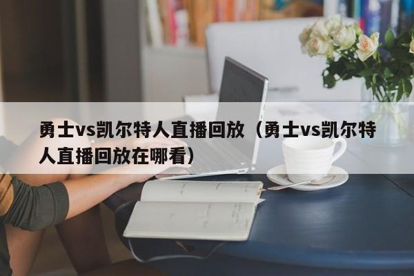 勇士vs凯尔特人直播回放（勇士vs凯尔特人直播回放在哪看）