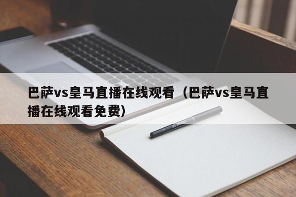 巴萨vs皇马直播在线观看（巴萨vs皇马直播在线观看免费）