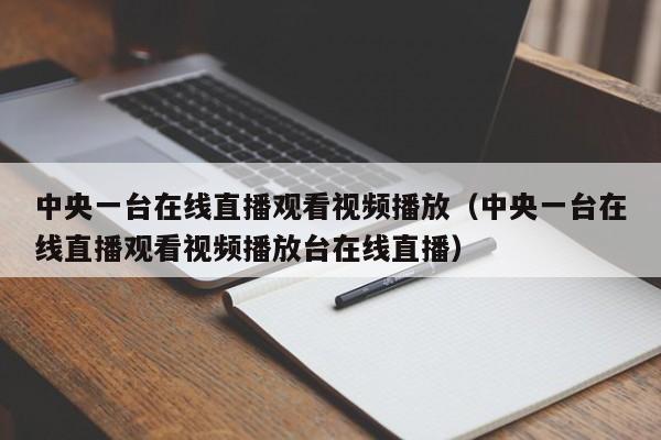 中央一台在线直播观看视频播放（中央一台在线直播观看视频播放台在线直播）